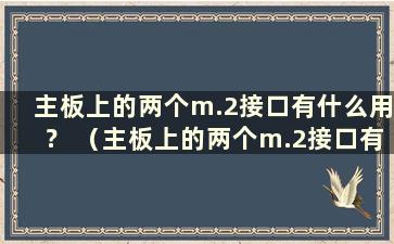 主板上的两个m.2接口有什么用？ （主板上的两个m.2接口有什么用？）